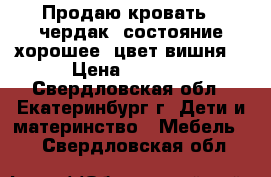 Продаю кровать - чердак, состояние хорошее, цвет вишня. › Цена ­ 5 000 - Свердловская обл., Екатеринбург г. Дети и материнство » Мебель   . Свердловская обл.